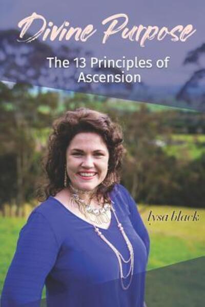 Divine Purpose The 13 Principles of Ascension - Lysa Black - Książki - Transcendent Publishing - 9780999312506 - 8 września 2017