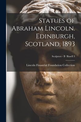 Cover for Lincoln Financial Foundation Collection · Statues of Abraham Lincoln. Edinburgh, Scotland, 1893; Sculptors - B Bissell 3 (Paperback Book) (2021)