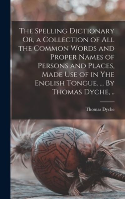 Cover for Thomas Dyche · The Spelling Dictionary Or, a Collection of All the Common Words and Proper Names of Persons and Places, Made Use of in Yhe English Tongue. ... By Thomas Dyche, .. (Gebundenes Buch) (2021)