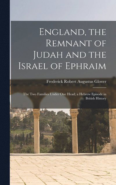 Cover for Frederick Robert Augustus Glover · England, the Remnant of Judah and the Israel of Ephraim (Book) (2022)
