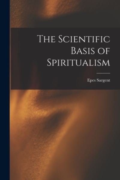 Cover for Epes Sargent · Scientific Basis of Spiritualism (Book) (2022)
