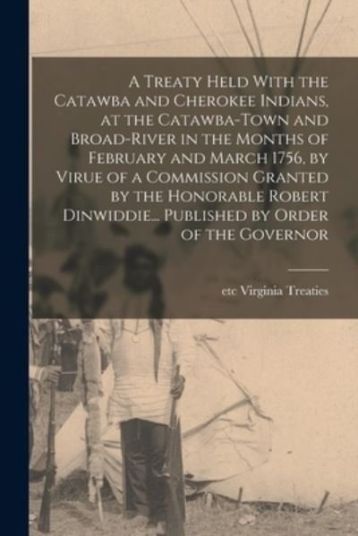 Cover for Etc Virginia Treaties · Treaty Held with the Catawba and Cherokee Indians, at the Catawba-Town and Broad-River in the Months of February and March 1756, by Virue of a Commission Granted by the Honorable Robert Dinwiddie... Published by Order of the Governor (Buch) (2022)