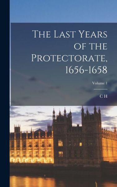 Cover for C. H. 1857-1936 Firth · Last Years of the Protectorate, 1656-1658; Volume 1 (Book) (2022)