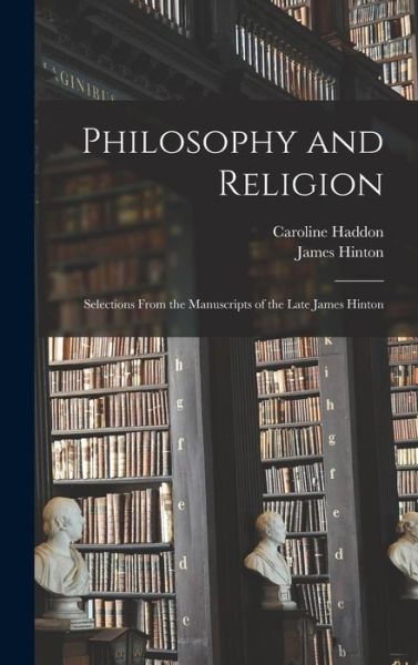 Philosophy and Religion; Selections from the Manuscripts of the Late James Hinton - James Hinton - Books - Creative Media Partners, LLC - 9781017949506 - October 27, 2022