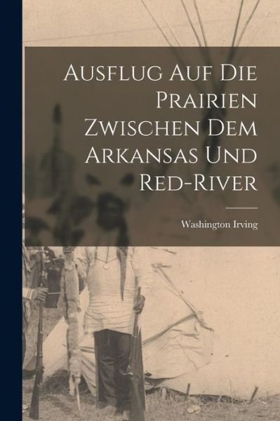 Cover for Washington Irving · Ausflug Auf Die Prairien Zwischen Dem Arkansas und Red-River (Book) (2022)