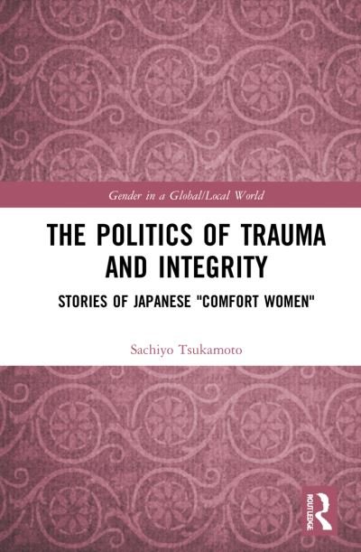 Cover for Tsukamoto, Sachiyo (University of Newcastle, Australia) · The Politics of Trauma and Integrity: Stories of Japanese &quot;Comfort Women&quot; - Gender in a Global / Local World (Pocketbok) (2024)