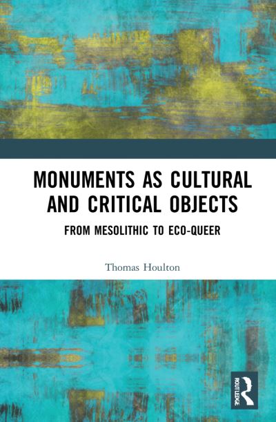 Cover for Houlton, Thomas (Academic, writer and editor based in York, UK) · Monuments as Cultural and Critical Objects: From Mesolithic to Eco-queer (Paperback Book) (2023)