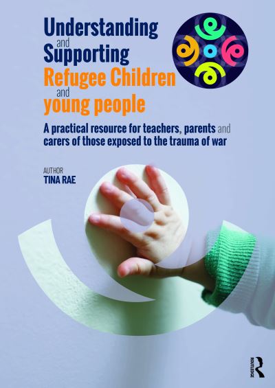 Cover for Tina Rae · Understanding and Supporting Refugee Children and Young People: A Practical Resource for Teachers, Parents and Carers of Those Exposed to the Trauma of War (Paperback Book) (2023)