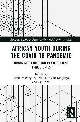 Cover for African Youth during the COVID-19 Pandemic: Urban Mobilities and Peacebuilding Trajectories - Routledge Studies in Peace, Conflict and Security in Africa (Hardcover Book) (2025)