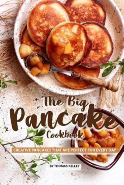 The Big Pancake Cookbook - Thomas Kelly - Kirjat - Independently published - 9781077662506 - tiistai 2. heinäkuuta 2019