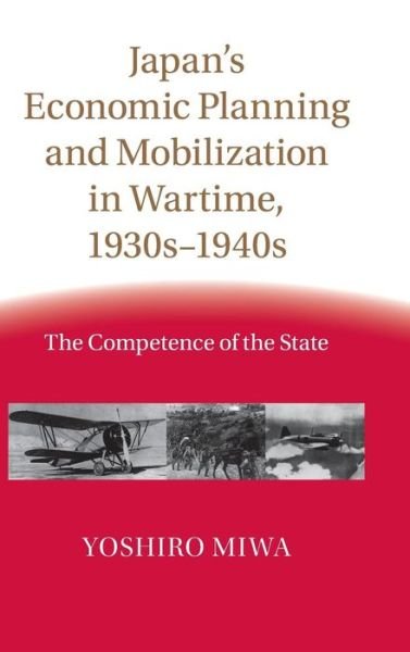 Cover for Miwa, Yoshiro (Osaka Gakuin University, Japan) · Japan's Economic Planning and Mobilization in Wartime, 1930s–1940s: The Competence of the State (Hardcover bog) (2015)