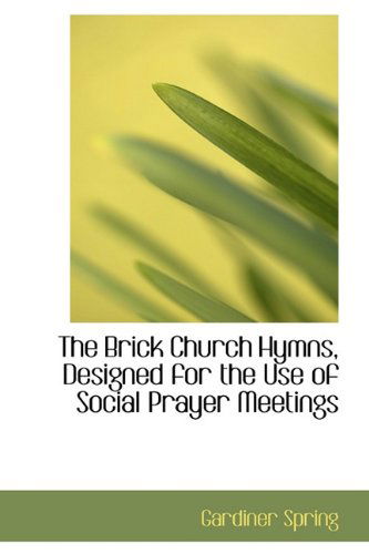 Cover for Gardiner Spring · The Brick Church Hymns, Designed for the Use of Social Prayer Meetings (Hardcover Book) (2009)