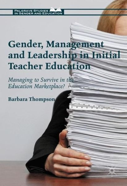 Cover for Barbara Thompson · Gender, Management and Leadership in Initial Teacher Education: Managing to Survive in the Education Marketplace? - Palgrave Studies in Gender and Education (Gebundenes Buch) [1st ed. 2017 edition] (2016)