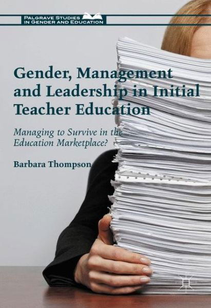 Cover for Barbara Thompson · Gender, Management and Leadership in Initial Teacher Education: Managing to Survive in the Education Marketplace? - Palgrave Studies in Gender and Education (Hardcover bog) [1st ed. 2017 edition] (2016)