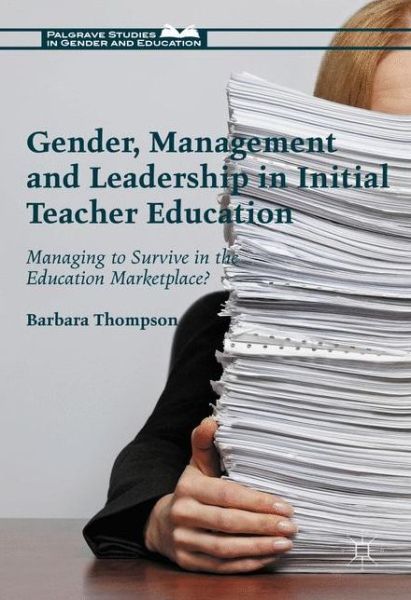 Cover for Barbara Thompson · Gender, Management and Leadership in Initial Teacher Education: Managing to Survive in the Education Marketplace? - Palgrave Studies in Gender and Education (Hardcover Book) [1st ed. 2017 edition] (2016)