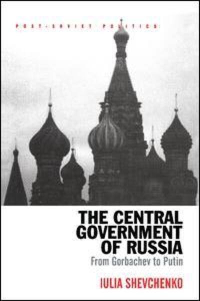 Cover for Iulia Shevchenko · The Central Government of Russia: From Gorbachev to Putin - Post-Soviet Politics (Paperback Bog) (2017)