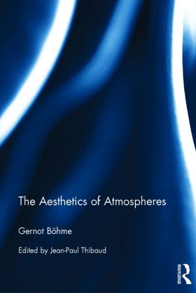 Cover for Gernot Boehme · The Aesthetics of Atmospheres - Ambiances, Atmospheres and Sensory Experiences of Spaces (Hardcover Book) (2016)