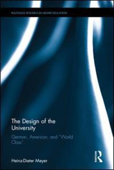 Cover for Meyer, Heinz-Dieter (State University of New York at Albany) · The Design of the University: German, American, and “World Class” - Routledge Research in Higher Education (Hardcover Book) (2016)