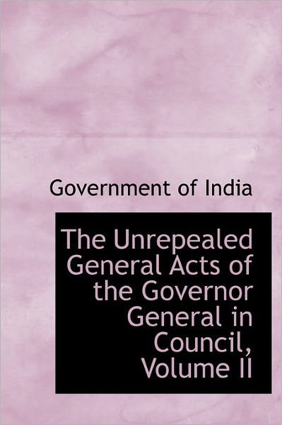 Cover for Government of India · The Unrepealed General Acts of the Governor General in Council, Volume II (Hardcover Book) (2011)