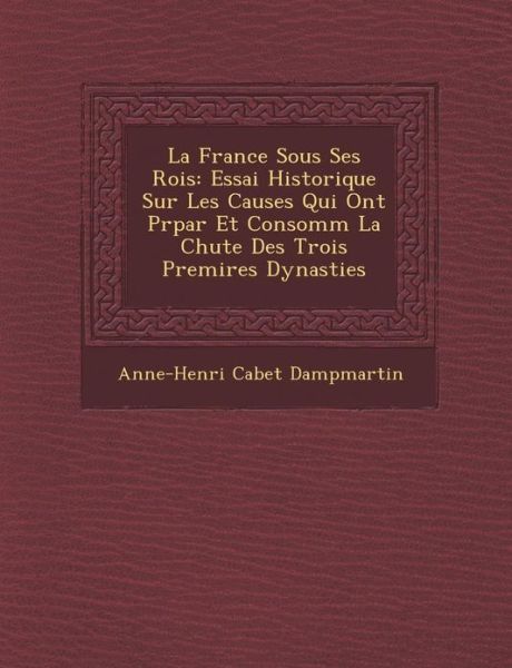 Cover for Anne-henri Cabet Dampmartin · La France Sous Ses Rois: Essai Historique Sur Les Causes Qui Ont Prpar et Consomm La Chute Des Trois Premires Dynasties (Paperback Book) (2012)