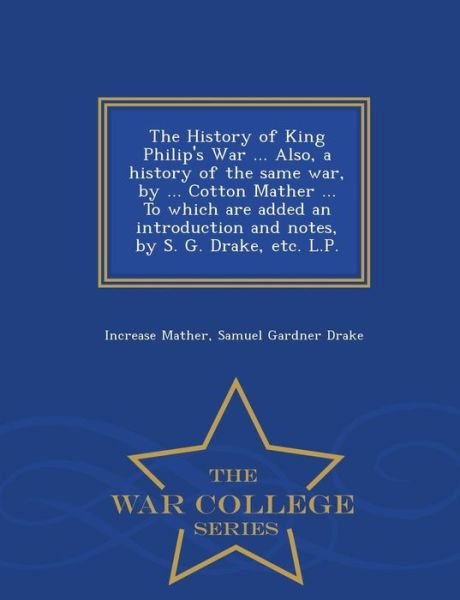Cover for Increase Mather · The History of King Philip's War ... Also, a History of the Same War, by ... Cotton Mather ... to Which Are Added an Introduction and Notes, by S. G. Drak (Paperback Bog) (2015)