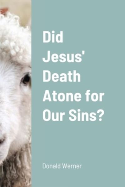 Did Jesus' Death Atone for Our Sins? - Donald Werner - Books - Lulu.com - 9781304164506 - June 17, 2021