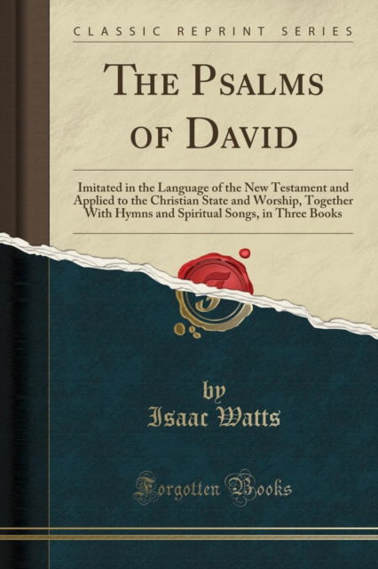 Cover for Isaac Watts · The Psalms of David: Imitated in the Language of the New Testament and Applied to the Christian State and Worship, Together With Hymns and Spiritual Songs, in Three Books (Classic Reprint) (Paperback Book) (2018)