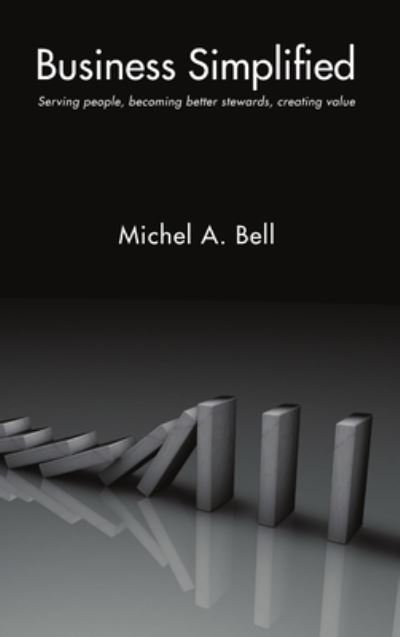 Cover for MSc, Author, Founder &amp; President Michel A. Bell F.C.C.A · Business Simplified: Serving people, becoming better stewards, creating value (Hardcover Book) (2018)