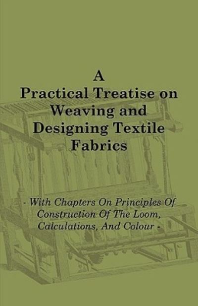 Cover for Thomas R. Ashenhurst · A Practical Treatise on Weaving and Designing Textile Fabrics - With Chapters on Principles of Construction of the Loom, Calculations, and Colour (Taschenbuch) (2010)