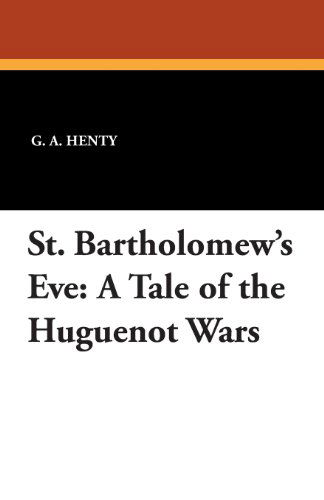 Cover for G. A. Henty · St. Bartholomew's Eve: a Tale of the Huguenot Wars (Taschenbuch) (2024)