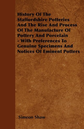 Cover for Simeon Shaw · History of the Staffordshire Potteries and the Rise and Process of the Manufacture of Pottery and Porcelain - with Preferences to Genuine Specimens and Notices of Eminent Potters (Paperback Book) (2010)