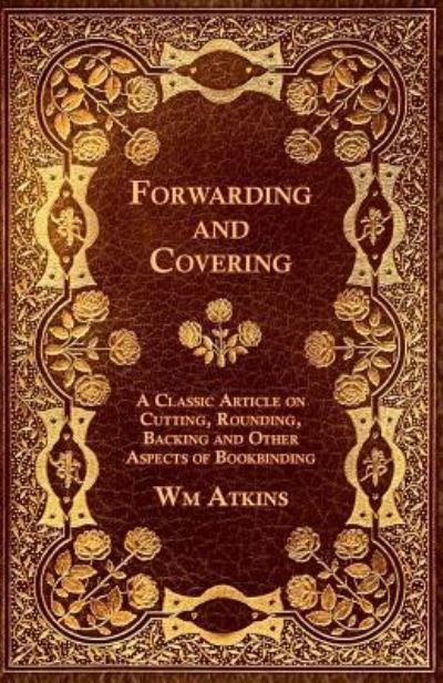 Cover for Wm Atkins · Forwarding and Covering - A Classic Article on Cutting, Rounding, Backing and Other Aspects of Bookbinding (Paperback Bog) (2012)
