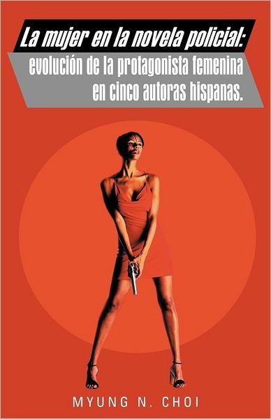 Cover for Myung N. Choi · La Mujer en La Novela Policial: Evolución De La Protagonista Femenina en Cinco Autoras Hispanas. (Paperback Bog) [Spanish edition] (2012)