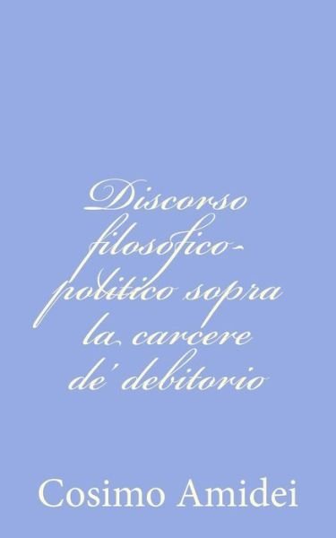 Cover for Cosimo Amidei · Discorso Filosofico-politico Sopra La Carcere De' Debitorio (Paperback Bog) (2012)