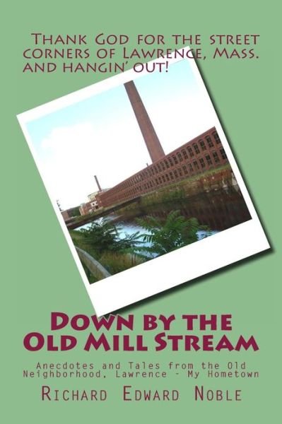 Richard Edward Noble · Down by the Old Mill Stream: Anecdotes and Tales from the Old Neighborhood, Lawrence - My Hometown (Paperback Bog) (2013)