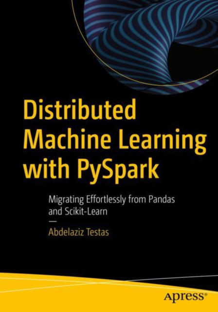 Cover for Abdelaziz Testas · Distributed Machine Learning with PySpark: Migrating Effortlessly from Pandas and Scikit-Learn (Taschenbuch) [1st edition] (2023)