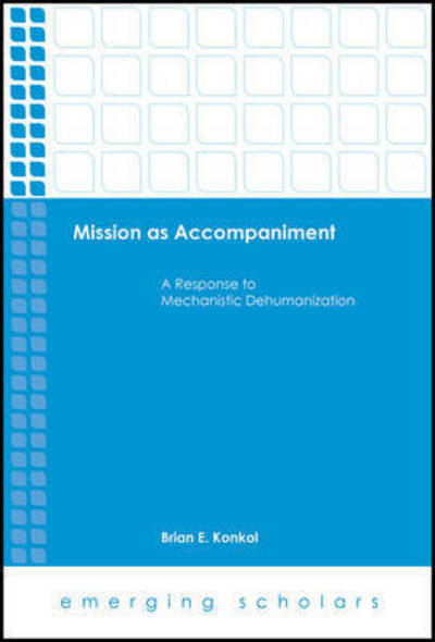 Cover for Brian E. Konkol · Mission as Accompaniment: A Response to Mechanistic Dehumanization - Emerging Scholars (Hardcover Book) (2017)