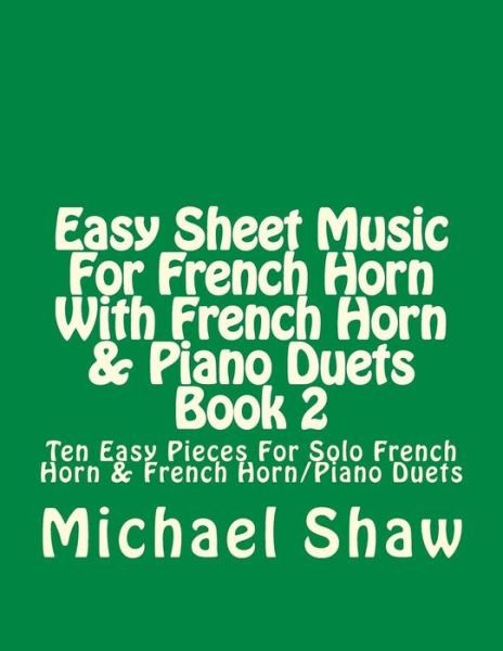 Cover for Michael Shaw · Easy Sheet Music for French Horn with French Horn &amp; Piano Duets Book 2: Ten Easy Pieces for Solo French Horn &amp; French Horn / Piano Duets (Paperback Book) (2015)