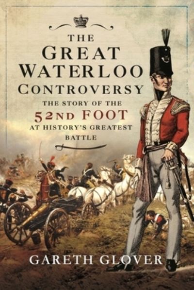 Gareth, Glover, · The Great Waterloo Controversy: The Story of the 52nd Foot at History's Greatest Battle (Paperback Book) (2024)