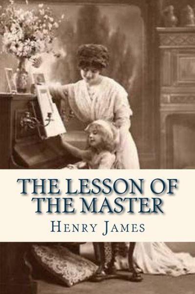 The Lesson of the Master - Henry James - Bücher - Createspace Independent Publishing Platf - 9781536811506 - 30. Juli 2016