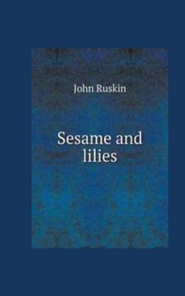 Sesame and Lilies - John Ruskin - Books - Createspace Independent Publishing Platf - 9781537322506 - August 28, 2016