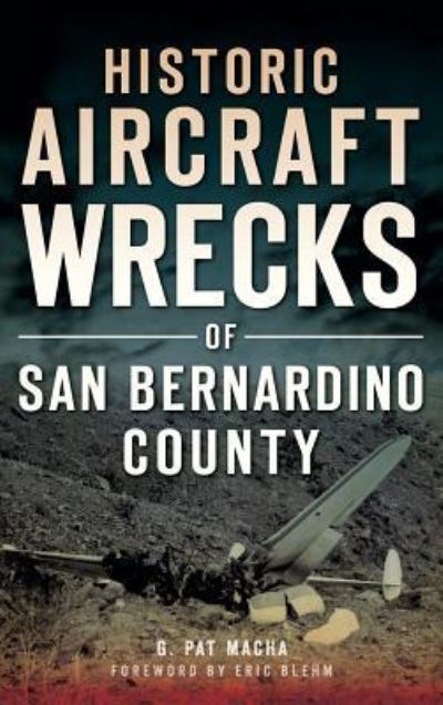 Cover for G Pat Macha · Historic Aircraft Wrecks of San Bernardino County (Hardcover Book) (2013)