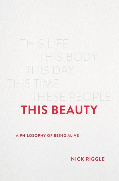 Cover for Nick Riggle · This Beauty: A Philosophy of Being Alive (Hardcover Book) (2022)