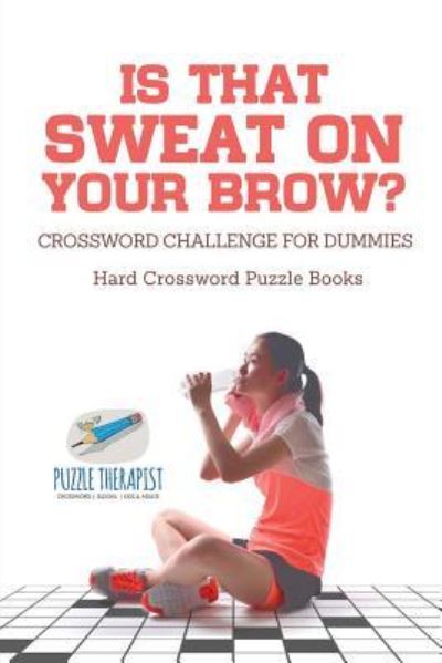 Cover for Puzzle Therapist · Is That Sweat on Your Brow? - Hard Crossword Puzzle Books - Crossword Challenge for Dummies (Taschenbuch) (2017)