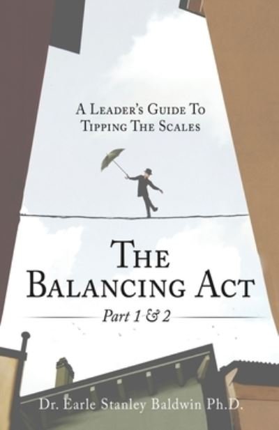 Cover for Baldwin, Dr Earle Stanley, PH D · The Balancing Act Part 1 &amp; 2: A Leader's Guide To Tipping The Scales (Paperback Book) (2021)