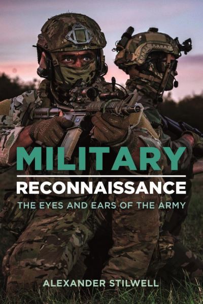 Military Reconnaissance: The Eyes and Ears of the Army - Alexander Stilwell - Books - Casemate Publishers - 9781612009506 - June 29, 2021