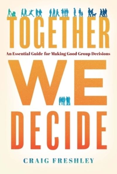 Cover for Craig Freshley · Together We Decide: An Essential Guide for Making Good Group Decisions (Hardcover Book) (2022)