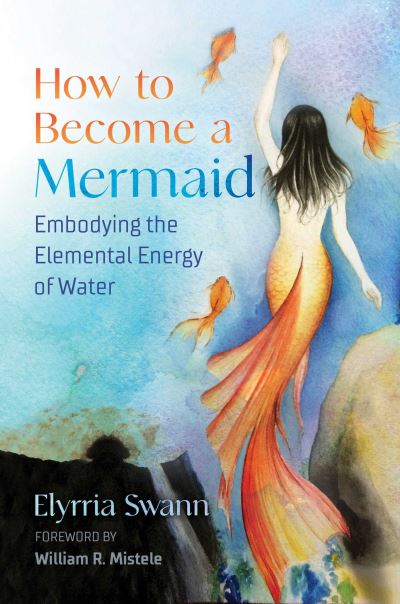 Cover for Elyrria Swann · How to Become a Mermaid: Embodying the Elemental Energy of Water (Paperback Book) (2022)