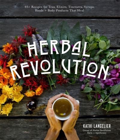 Cover for Kathi Langelier · Herbal Revolution: 65+ Recipes for Teas, Elixirs, Tinctures, Syrups, Foods + Body Products That Heal (Paperback Book) (2021)