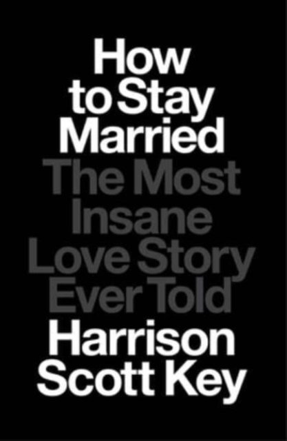 How to Stay Married: The Most Insane Love Story Ever Told - Harrison Scott Key - Kirjat - Avid Reader Press / Simon & Schuster - 9781668015506 - tiistai 13. kesäkuuta 2023